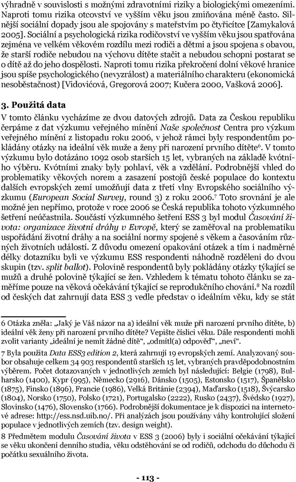 Sociální a psychologická rizika rodičovství ve vyšším věku jsou spatřována zejména ve velkém věkovém rozdílu mezi rodiči a dětmi a jsou spojena s obavou, že starší rodiče nebudou na výchovu dítěte