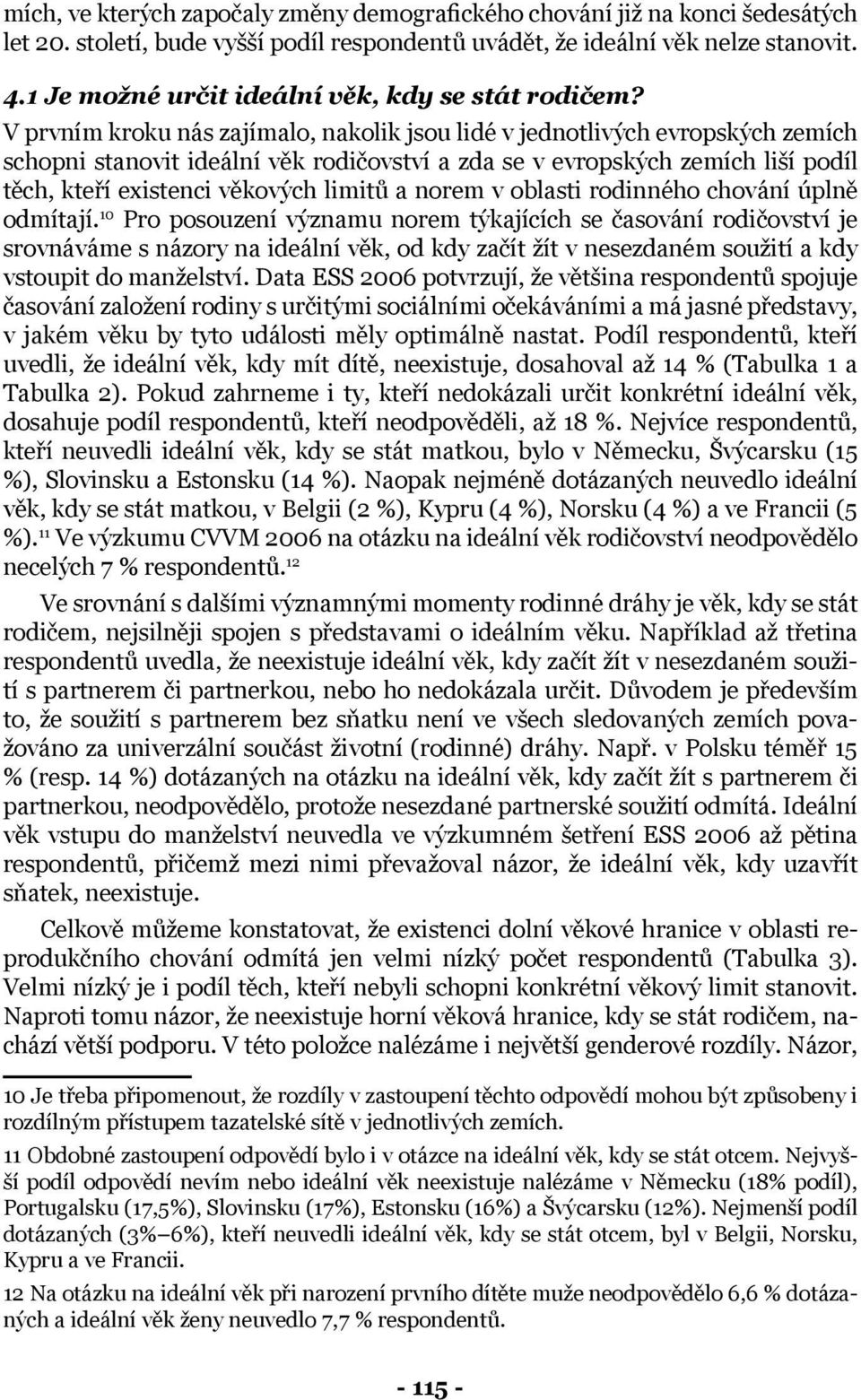 V prvním kroku nás zajímalo, nakolik jsou lidé v jednotlivých evropských zemích schopni stanovit ideální věk rodičovství a zda se v evropských zemích liší podíl těch, kteří existenci věkových limitů