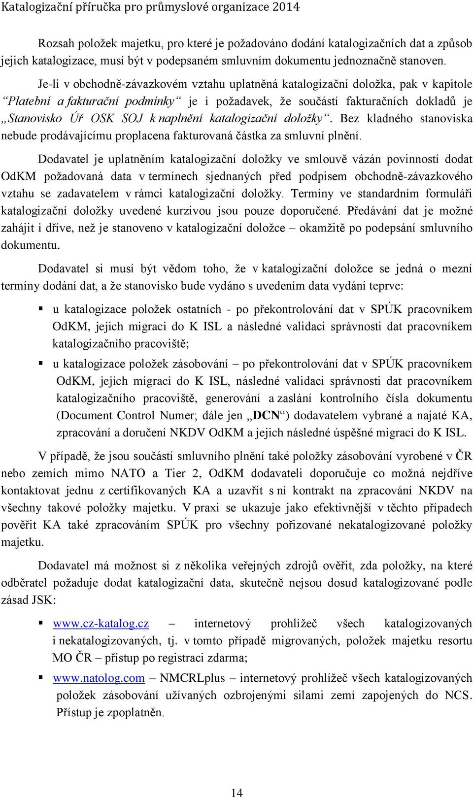 Je-li v obchodně-závazkovém vztahu uplatněná katalogizační doložka, pak v kapitole Platební a fakturační podmínky je i požadavek, že součástí fakturačních dokladů je Stanovisko Úř OSK SOJ k naplnění