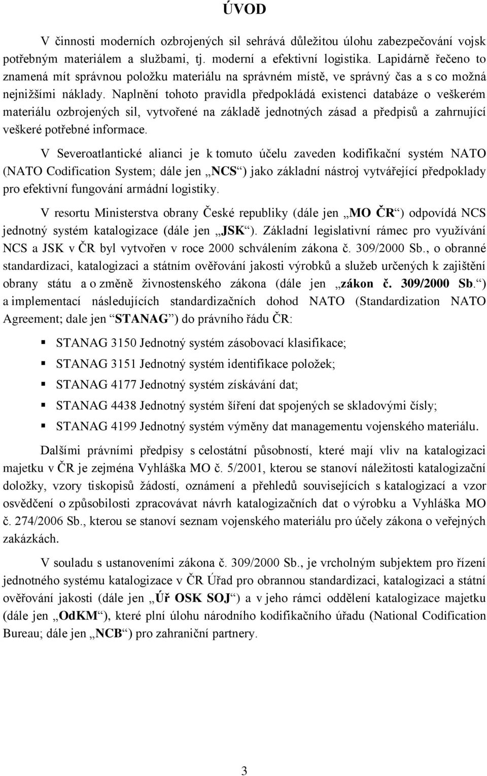 Naplnění tohoto pravidla předpokládá existenci databáze o veškerém materiálu ozbrojených sil, vytvořené na základě jednotných zásad a předpisů a zahrnující veškeré potřebné informace.