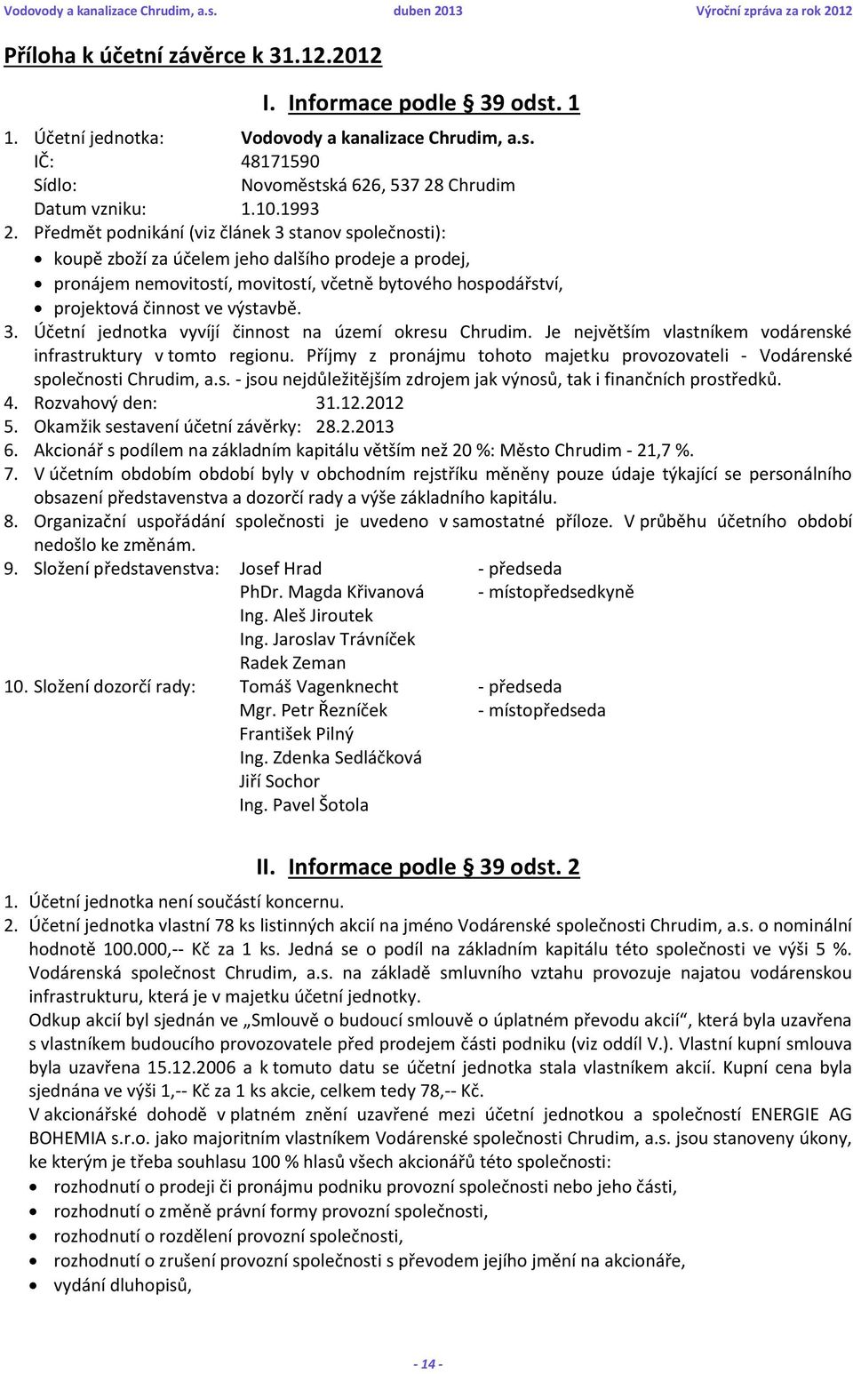 Předmět podnikání (viz článek 3 stanov společnosti): koupě zboží za účelem jeho dalšího prodeje a prodej, pronájem nemovitostí, movitostí, včetně bytového hospodářství, projektová činnost ve výstavbě.