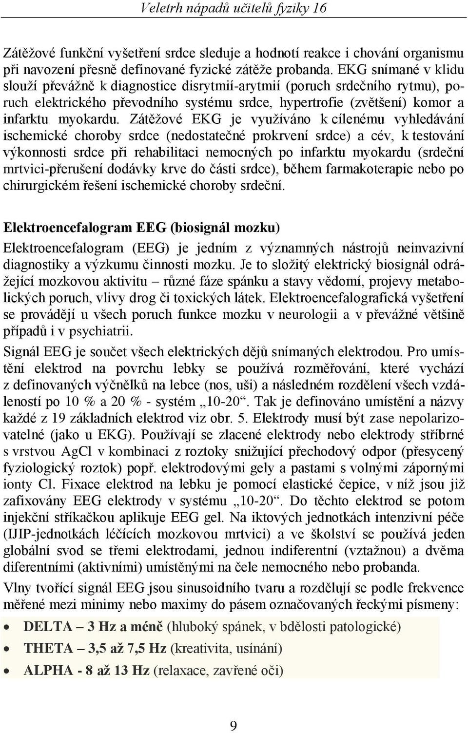 Zátěţové EKG je vyuţíváno k cílenému vyhledávání ischemické choroby srdce (nedostatečné prokrvení srdce) a cév, k testování výkonnosti srdce při rehabilitaci nemocných po infarktu myokardu (srdeční