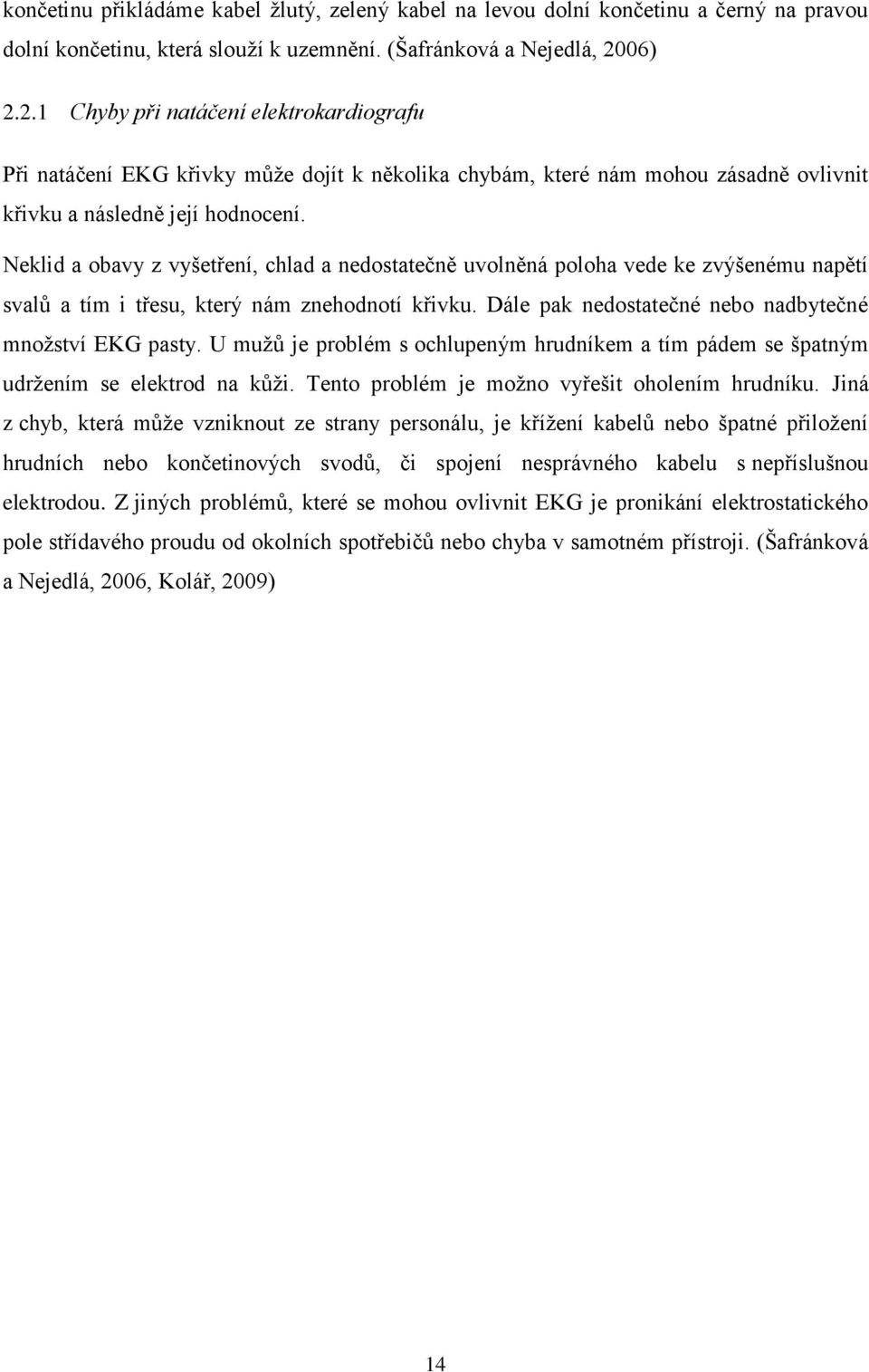 Neklid a obavy z vyšetření, chlad a nedostatečně uvolněná poloha vede ke zvýšenému napětí svalů a tím i třesu, který nám znehodnotí křivku. Dále pak nedostatečné nebo nadbytečné mnoţství EKG pasty.