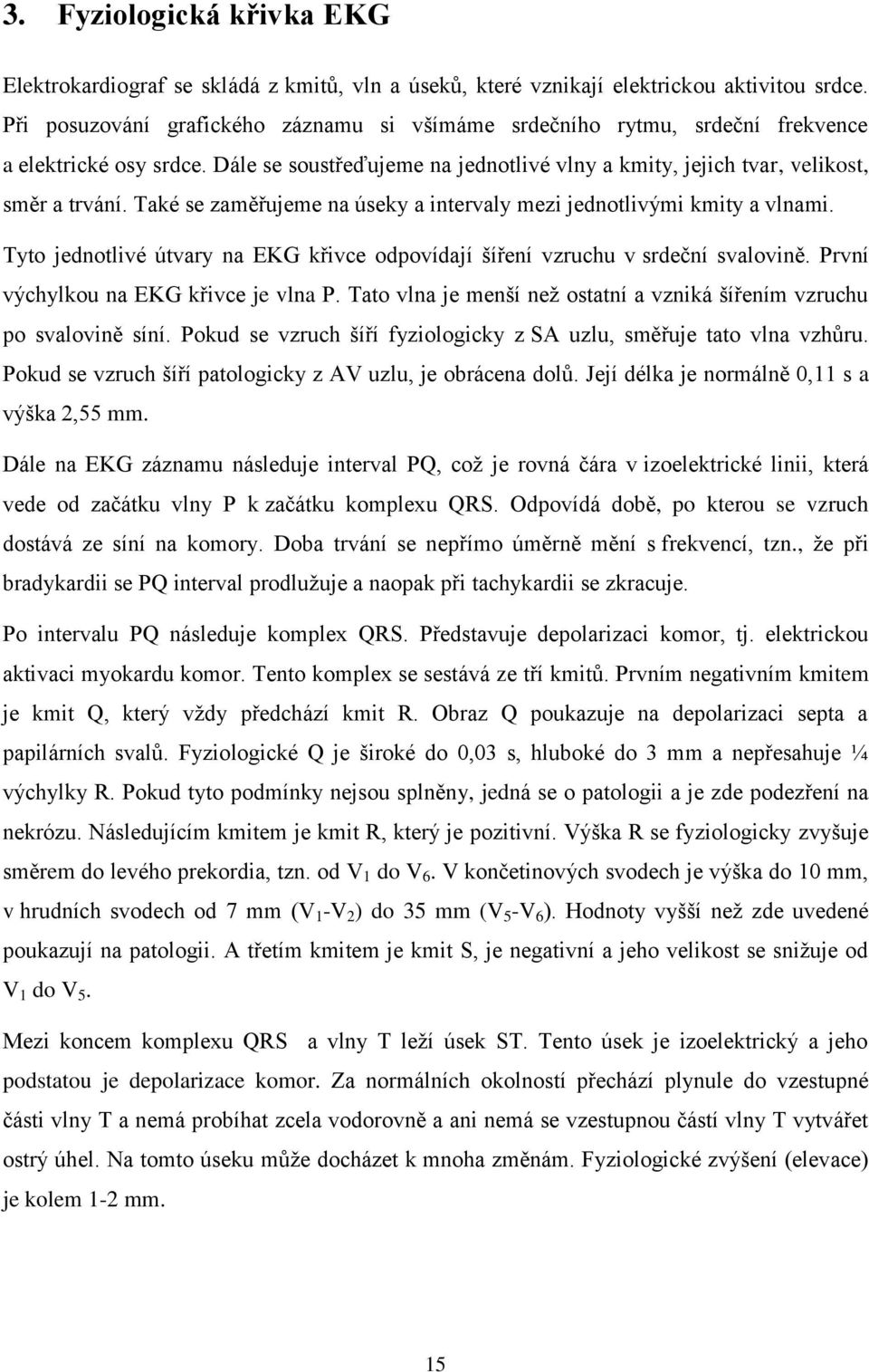 Také se zaměřujeme na úseky a intervaly mezi jednotlivými kmity a vlnami. Tyto jednotlivé útvary na EKG křivce odpovídají šíření vzruchu v srdeční svalovině. První výchylkou na EKG křivce je vlna P.