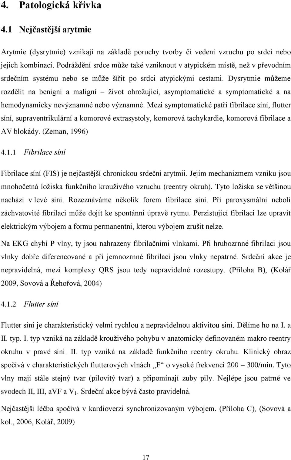 Dysrytmie můţeme rozdělit na benigní a maligní ţivot ohroţující, asymptomatické a symptomatické a na hemodynamicky nevýznamné nebo významné.