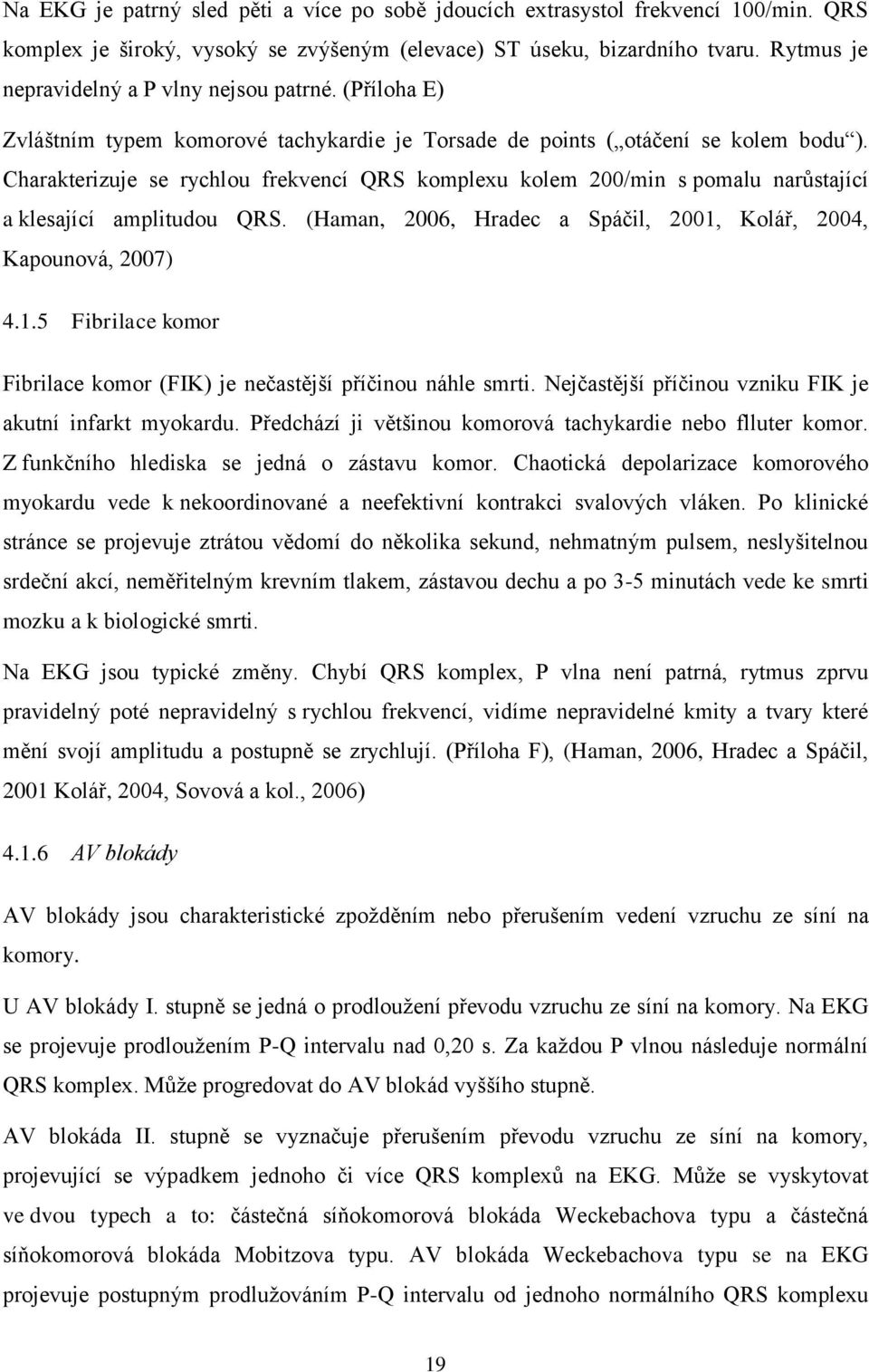 Charakterizuje se rychlou frekvencí QRS komplexu kolem 200/min s pomalu narůstající a klesající amplitudou QRS. (Haman, 2006, Hradec a Spáčil, 2001,