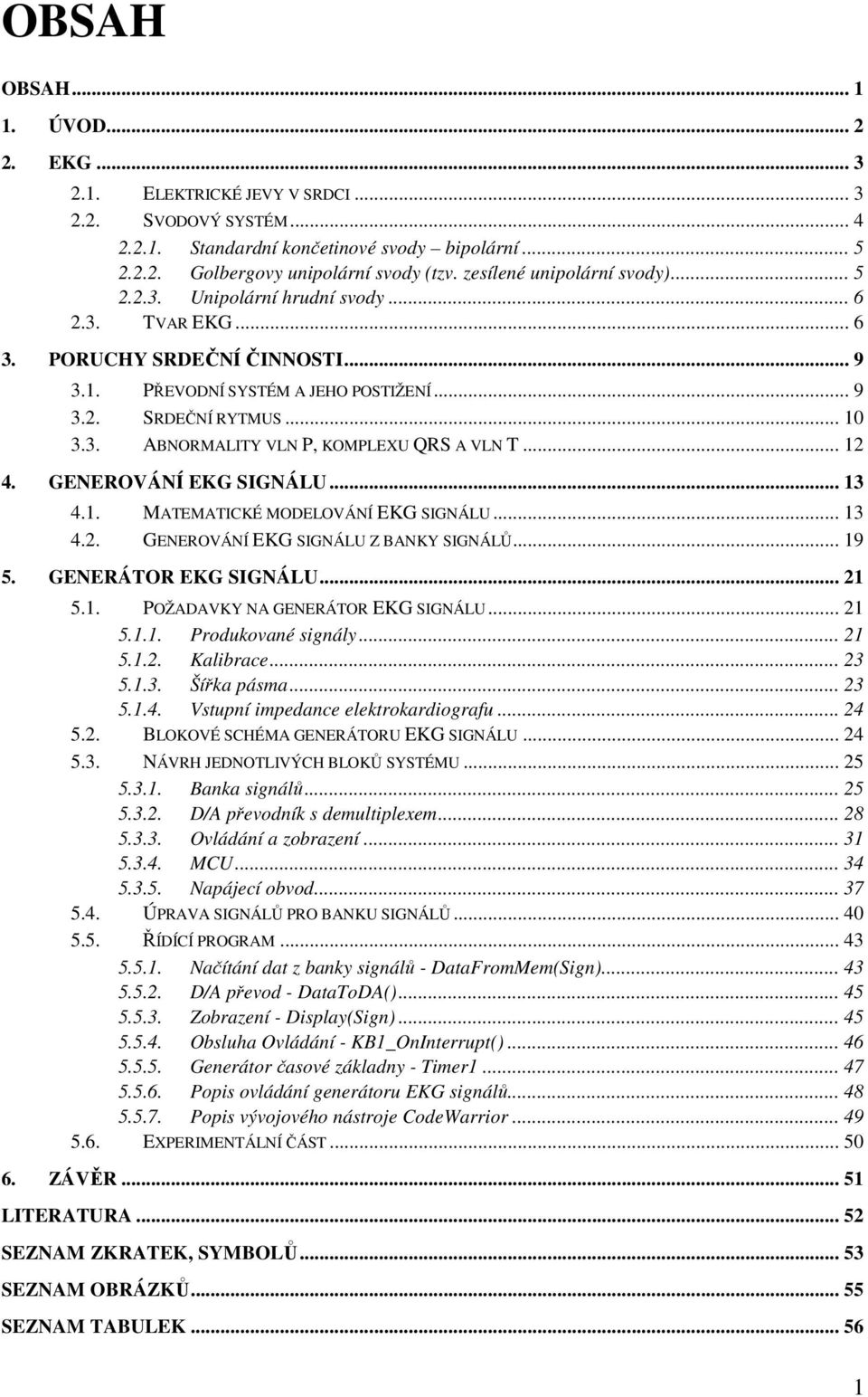 .. 12 4. GENEROVÁNÍ EKG SIGNÁLU... 13 4.1. MATEMATICKÉ MODELOVÁNÍ EKG SIGNÁLU... 13 4.2. GENEROVÁNÍ EKG SIGNÁLU Z BANKY SIGNÁLŮ... 19 5. GENERÁTOR EKG SIGNÁLU... 21 5.1. POŽADAVKY NA GENERÁTOR EKG SIGNÁLU.