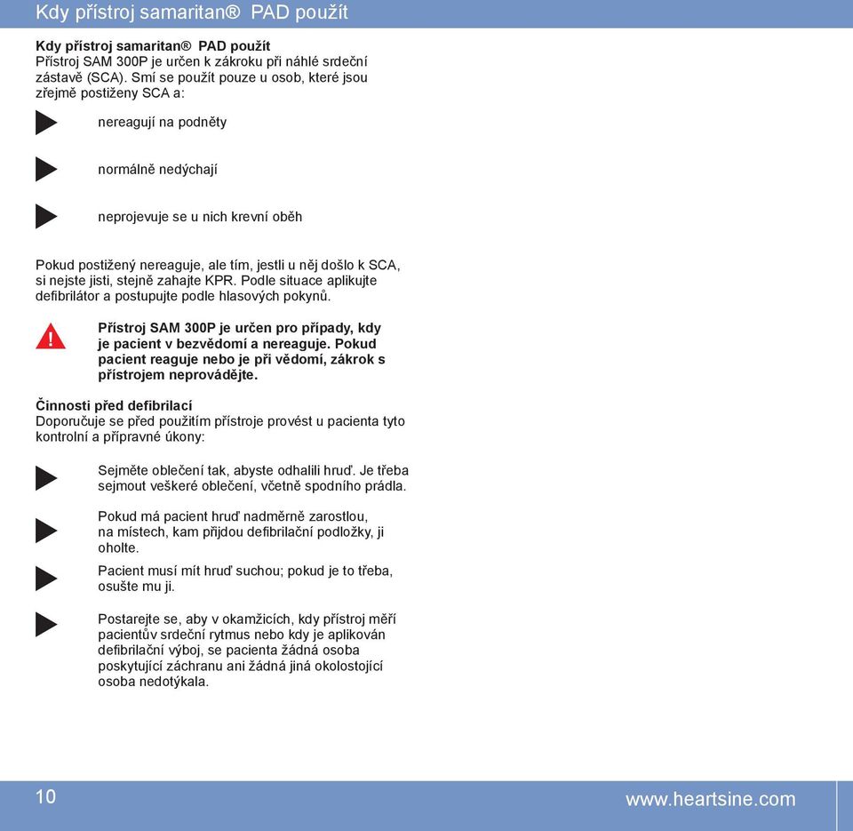 si nejste jisti, stejně zahajte KPR. Podle situace aplikujte defibrilátor a postupujte podle hlasových pokynů. Přístroj SAM 300P je určen pro případy, kdy je pacient v bezvědomí a nereaguje.