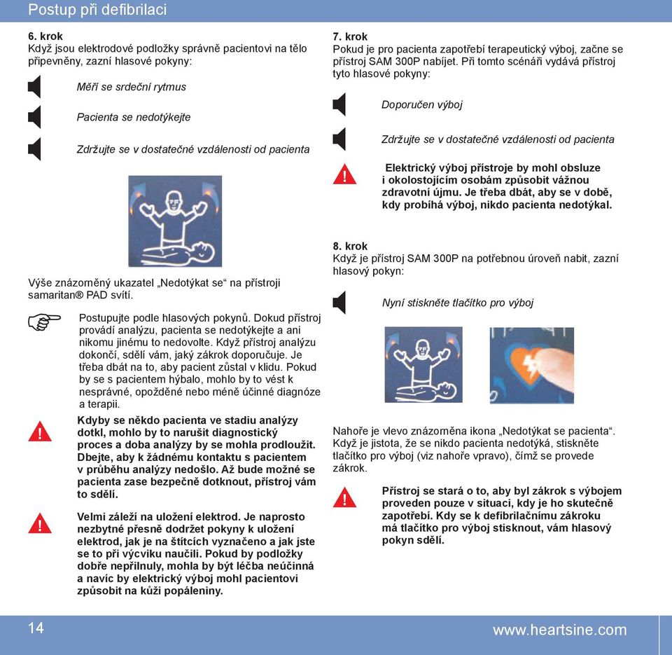 Při tomto scénáři vydává přístroj tyto hlasové pokyny: Doporučen výboj Zdržujte se v dostatečné vzdálenosti od pacienta Zdržujte se v dostatečné vzdálenosti od pacienta Elektrický výboj přístroje by