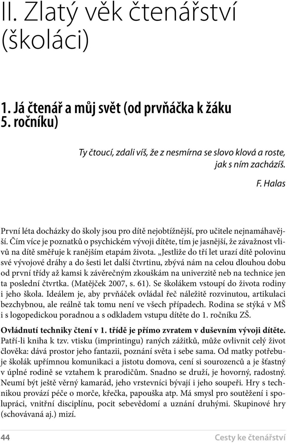 Čím více je poznatků o psychickém vývoji dítěte, tím je jasnější, že závažnost vlivů na dítě směřuje k ranějším etapám života.