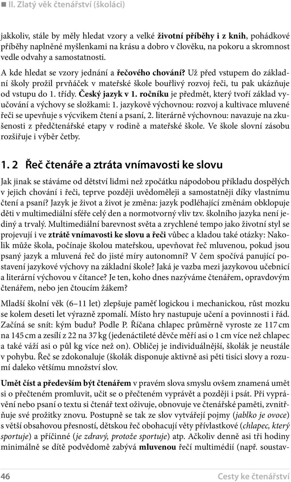 třídy. Český jazyk v 1. ročníku je předmět, který tvoří základ vyučování a výchovy se složkami: 1. jazykově výchovnou: rozvoj a kultivace mluvené řeči se upevňuje s výcvikem čtení a psaní, 2.