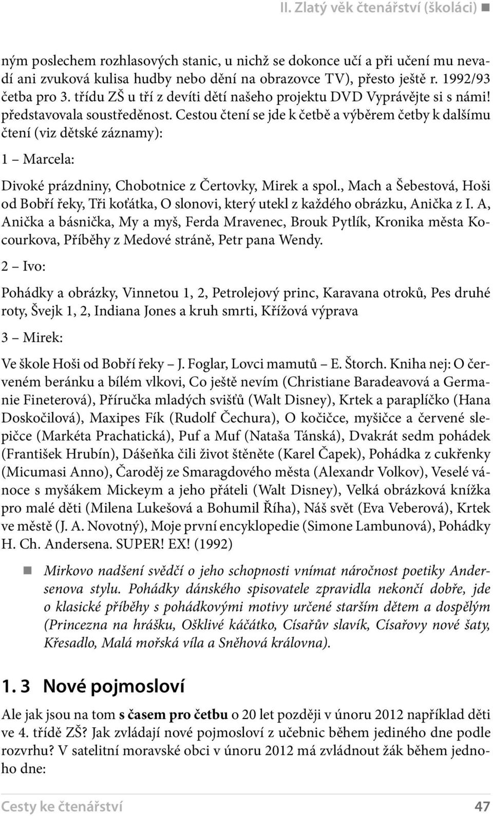 Cestou čtení se jde k četbě a výběrem četby k dalšímu čtení (viz dětské záznamy): 1 Marcela: Divoké prázdniny, Chobotnice z Čertovky, Mirek a spol.