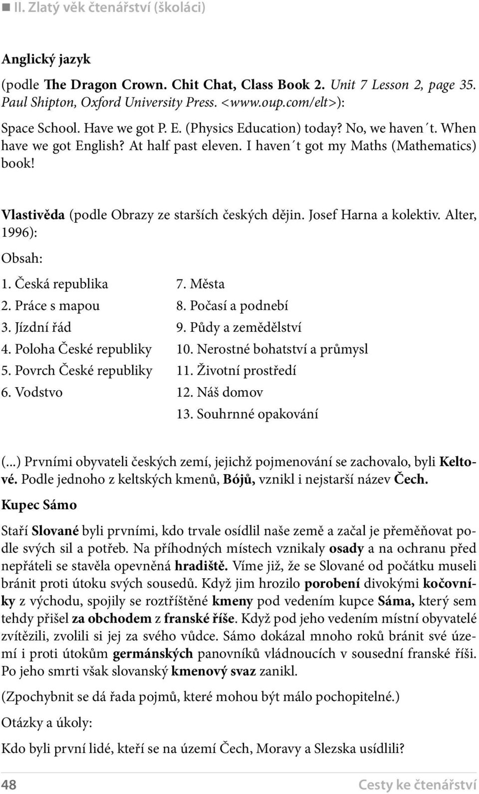 Vlastivěda (podle Obrazy ze starších českých dějin. Josef Harna a kolektiv. Alter, 1996): Obsah: 1. Česká republika 7. Města 2. Práce s mapou 8. Počasí a podnebí 3. Jízdní řád 9. Půdy a zemědělství 4.