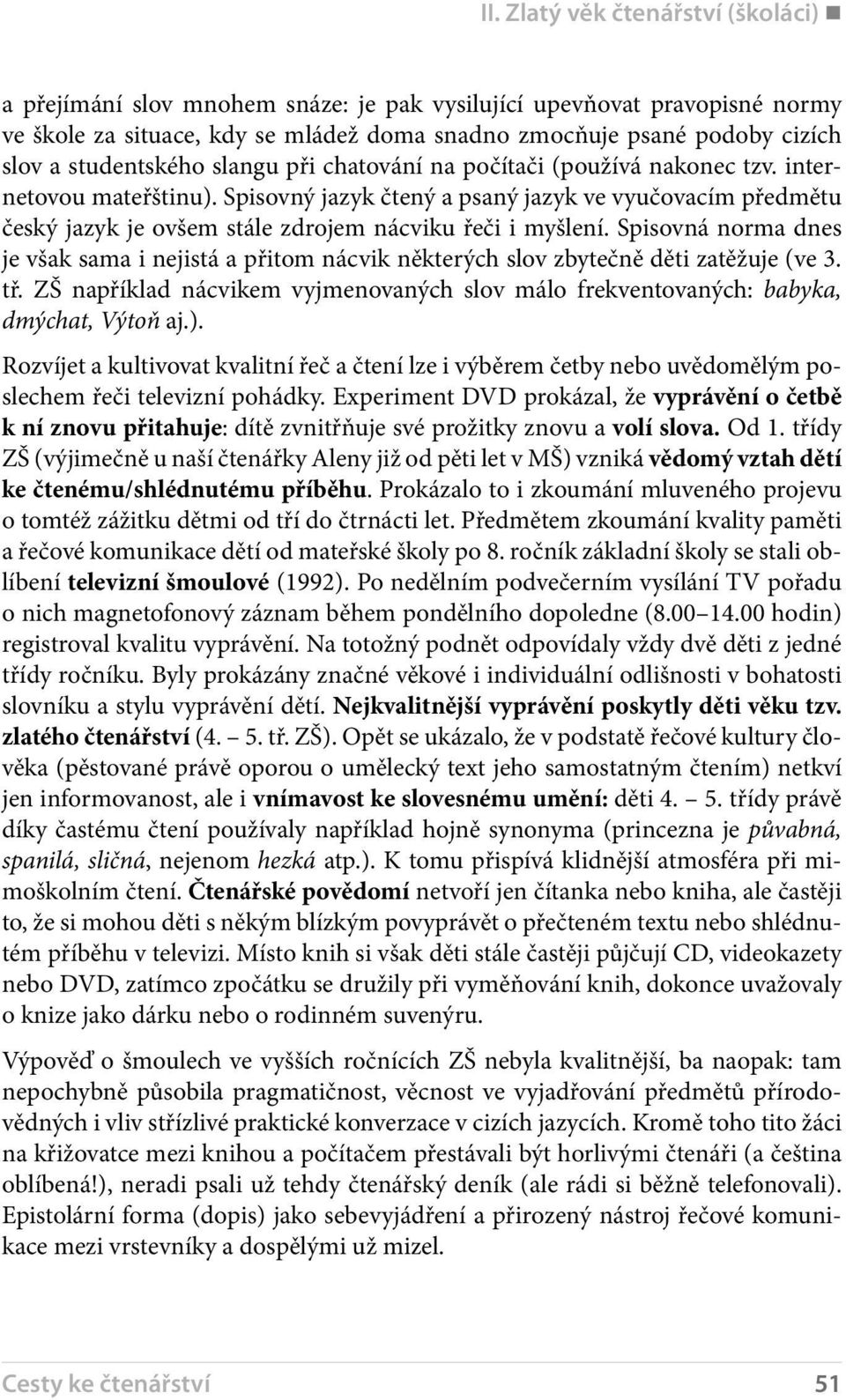 Spisovný jazyk čtený a psaný jazyk ve vyučovacím předmětu český jazyk je ovšem stále zdrojem nácviku řeči i myšlení.