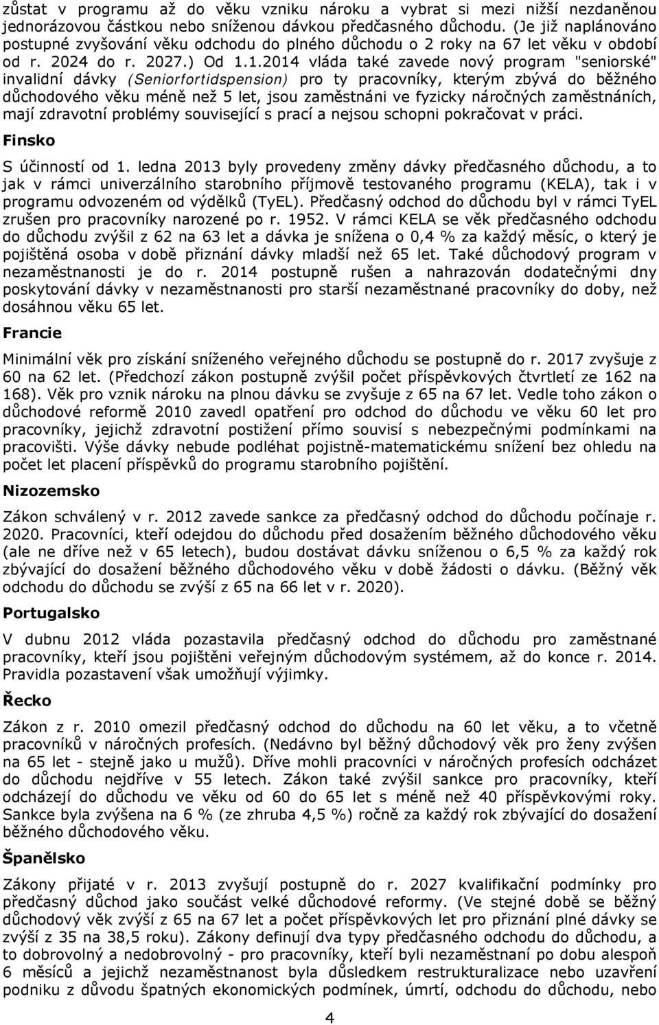 1.2014 vláda také zavede nový program "seniorské" invalidní dávky (Seniorfortidspension) pro ty pracovníky, kterým zbývá do běžného důchodového věku méně než 5 let, jsou zaměstnáni ve fyzicky