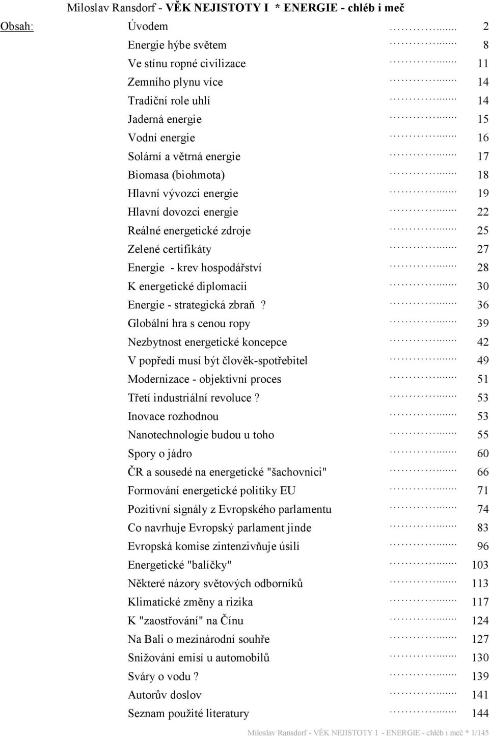 .. 27 Energie - krev hospodářství... 28 K energetické diplomacii... 30 Energie - strategická zbraň?... 36 Globální hra s cenou ropy... 39 Nezbytnost energetické koncepce.