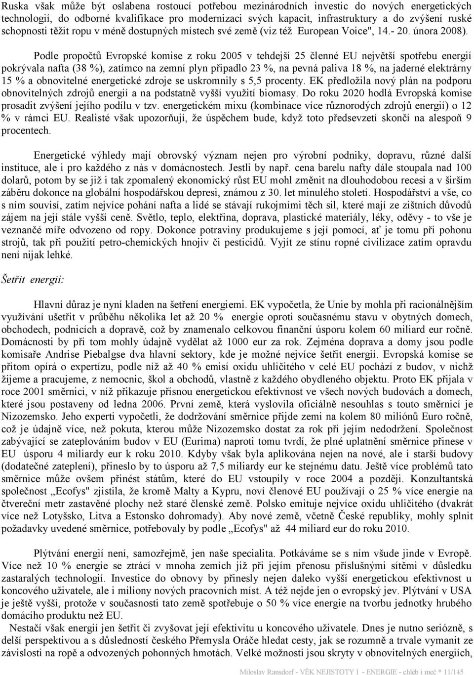 Podle propočtů Evropské komise z roku 2005 v tehdejší 25 členné EU největší spotřebu energií pokrývala nafta (38 %), zatímco na zemní plyn připadlo 23 %, na pevná paliva 18 %, na jaderné elektrárny