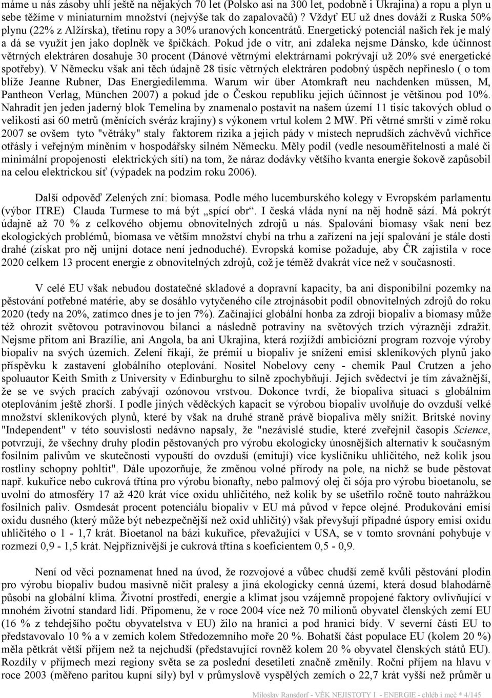 Pokud jde o vítr, ani zdaleka nejsme Dánsko, kde účinnost větrných elektráren dosahuje 30 procent (Dánové větrnými elektrárnami pokrývají už 20% své energetické spotřeby).