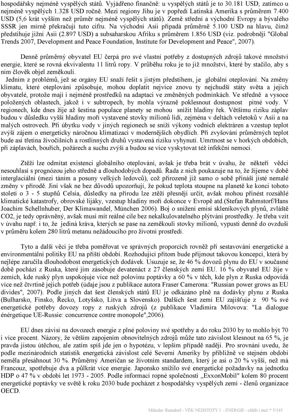 100 USD na hlavu, čímž předstihuje jižní Asii (2.897 USD) a subsaharskou Afriku s průměrem 1.856 USD (viz.