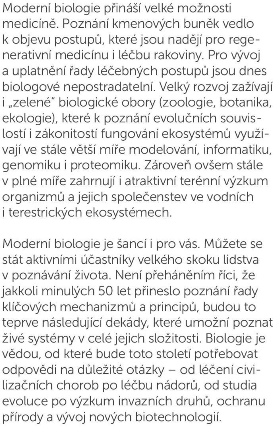 Velký rozvoj zažívají i zelené biologické obory (zoologie, botanika, ekologie), které k poznání evolučních souvislostí i zákonitostí fungování ekosystémů využívají ve stále větší míře modelování,