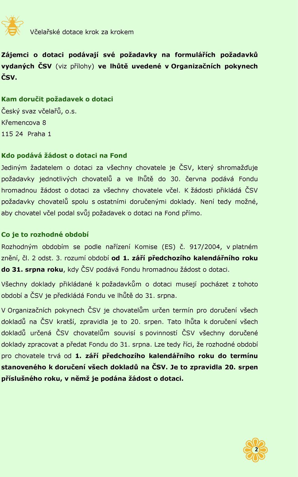 ý svaz včelařů, o.s. Křemencova 8 115 24 Praha 1 Kdo podává žádost o dotaci na Fond Jediným žadatelem o dotaci za všechny chovatele je ČSV, který shromažďuje požadavky jednotlivých chovatelů a ve lhůtě do 30.