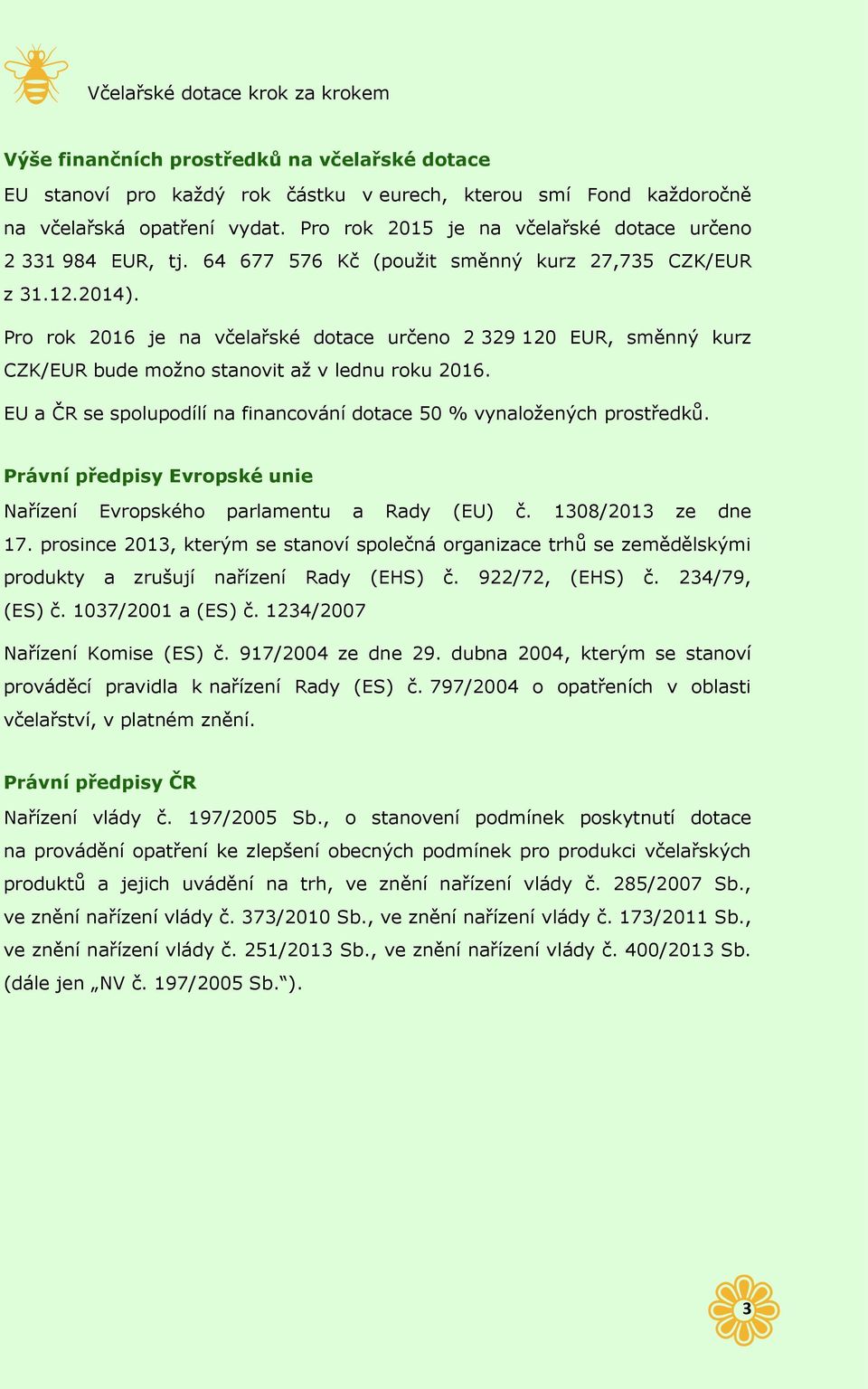 Pro rok 2016 je na včelařské dotace určeno 2 329 120 EUR, směnný kurz CZK/EUR bude možno stanovit až v lednu roku 2016. EU a ČR se spolupodílí na financování dotace 50 % vynaložených prostředků.