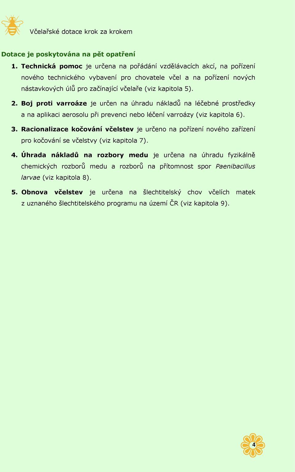 Boj proti varroáze je určen na úhradu nákladů na léčebné prostředky a na aplikaci aerosolu při prevenci nebo léčení varroázy (viz kapitola 6). 3.