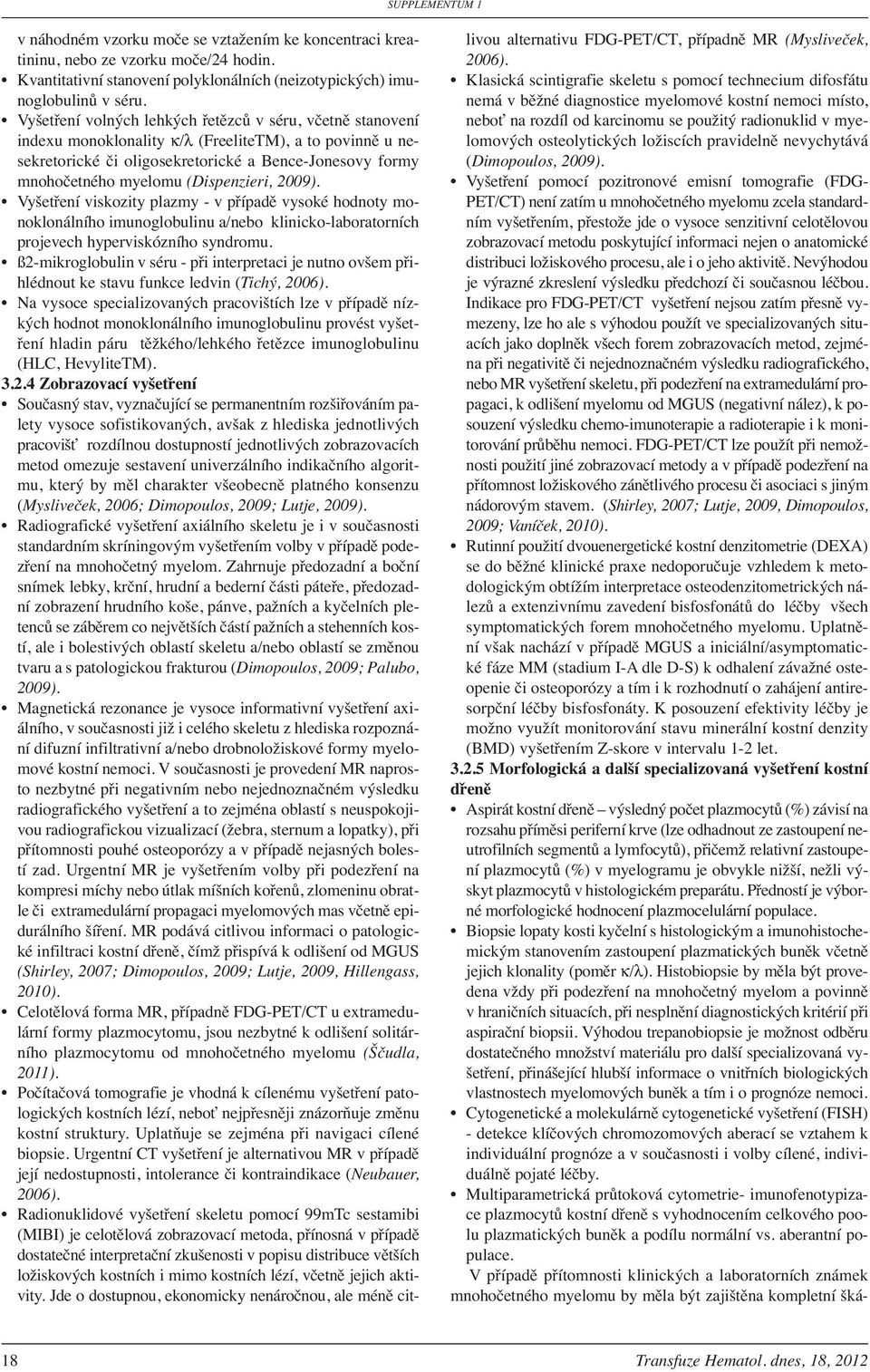 (Dispenzieri, 2009). Vyšetření viskozity plazmy - v případě vysoké hodnoty monoklonálního imunoglobulinu a/nebo klinicko-laboratorních projevech hyperviskózního syndromu.