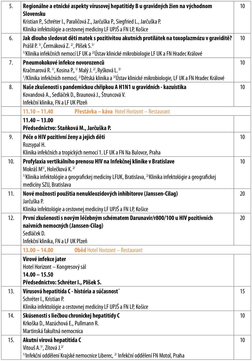 , Čermáková Z. 2/, Plíšek S. Klinika infekčních nemocí LF UK a 2/ Ústav klinické mikrobiologie LF UK a FN Hradec Králové 7. Pneumokokové infekce novorozenců Kračmarová R., Kosina P., Malý J.