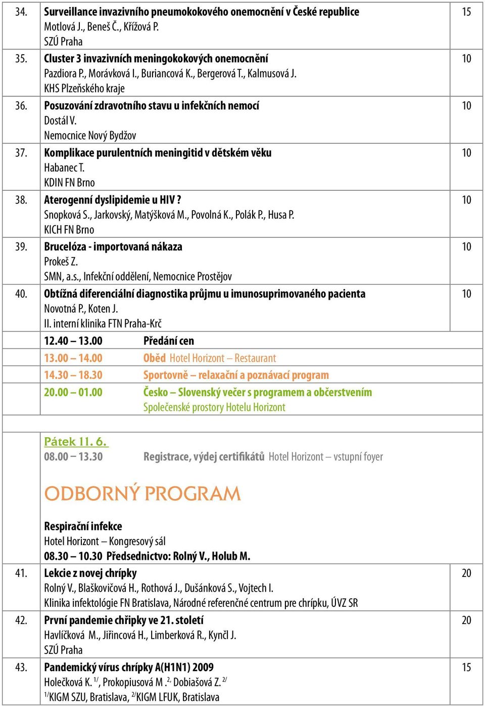 Komplikace purulentních meningitid v dětském věku Habanec T. KDIN FN Brno 38. Aterogenní dyslipidemie u HIV? Snopková S., Jarkovský, Matýšková M., Povolná K., Polák P., Husa P. KICH FN Brno 39.