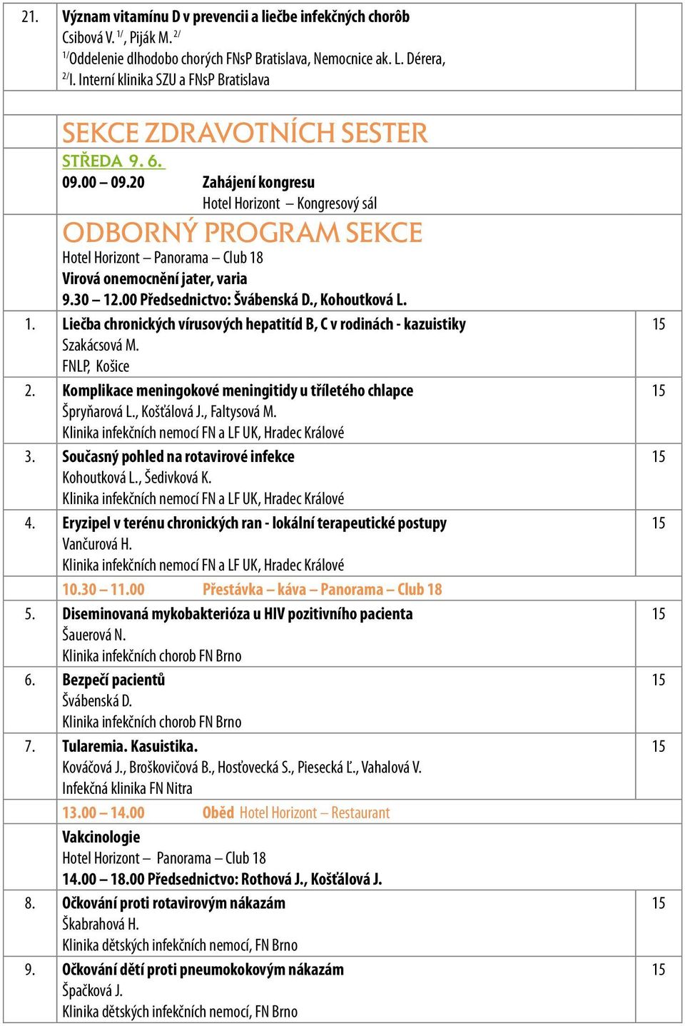 00 Předsednictvo: Švábenská D., Kohoutková L. 1. Liečba chronických vírusových hepatitíd B, C v rodinách - kazuistiky Szakácsová M. FNLP, Košice 2.