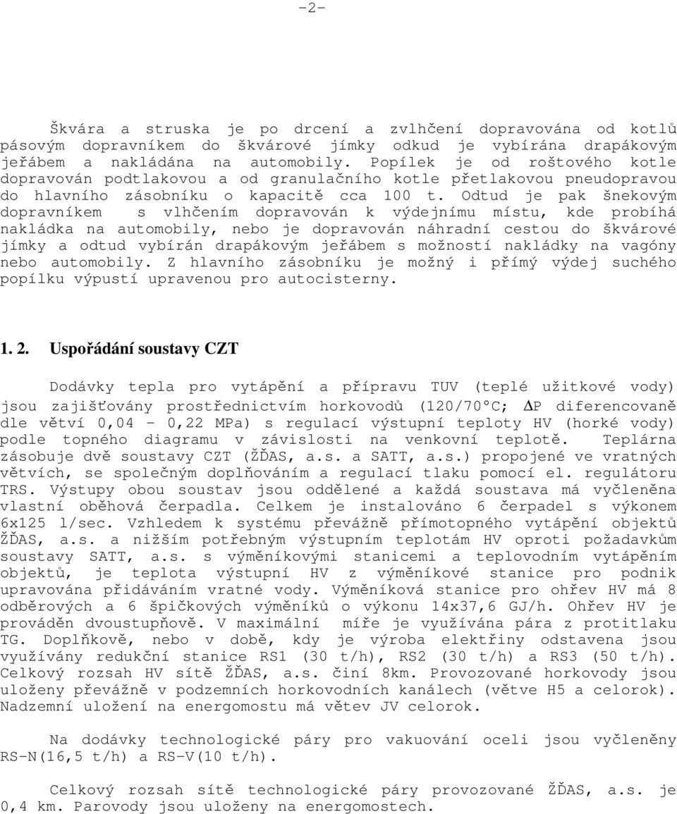 Odtud je pak šnekovým dopravníkem s vlhčením dopravován k výdejnímu místu, kde probíhá nakládka na automobily, nebo je dopravován náhradní cestou do škvárové jímky a odtud vybírán drapákovým jeřábem