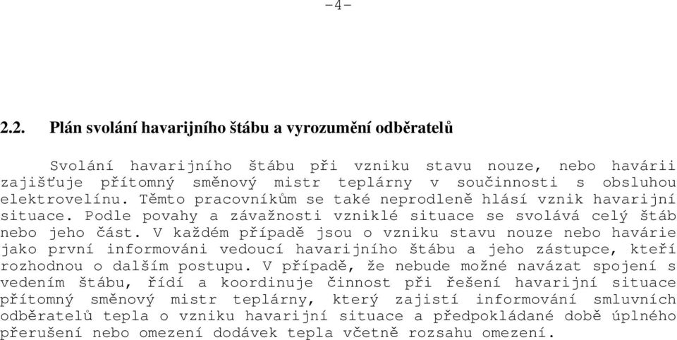 V každém případě jsou o vzniku stavu nouze nebo havárie jako první informováni vedoucí havarijního štábu a jeho zástupce, kteří rozhodnou o dalším postupu.