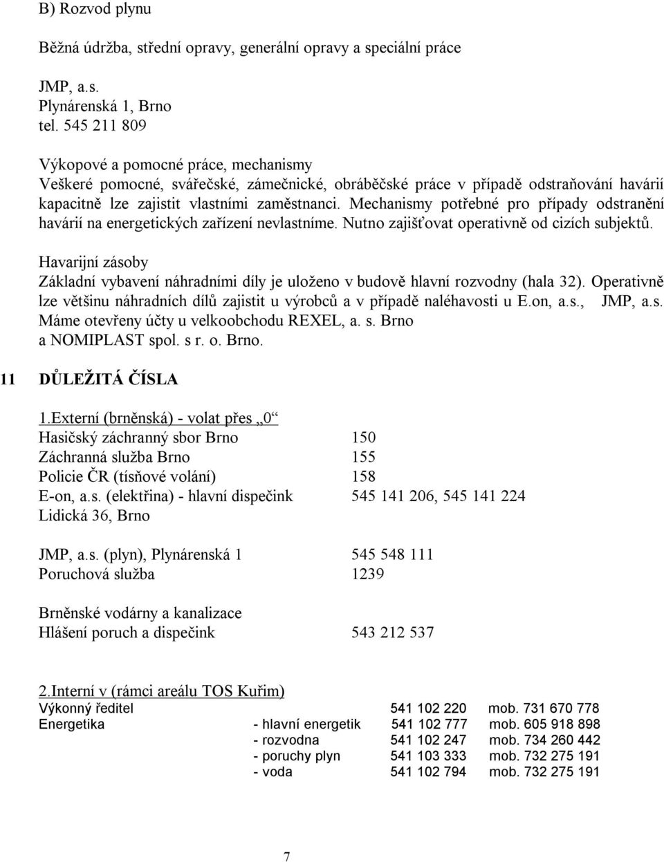 Mechanismy potřebné pro případy odstranění havárií na energetických zařízení nevlastníme. Nutno zajišťovat operativně od cizích subjektů.