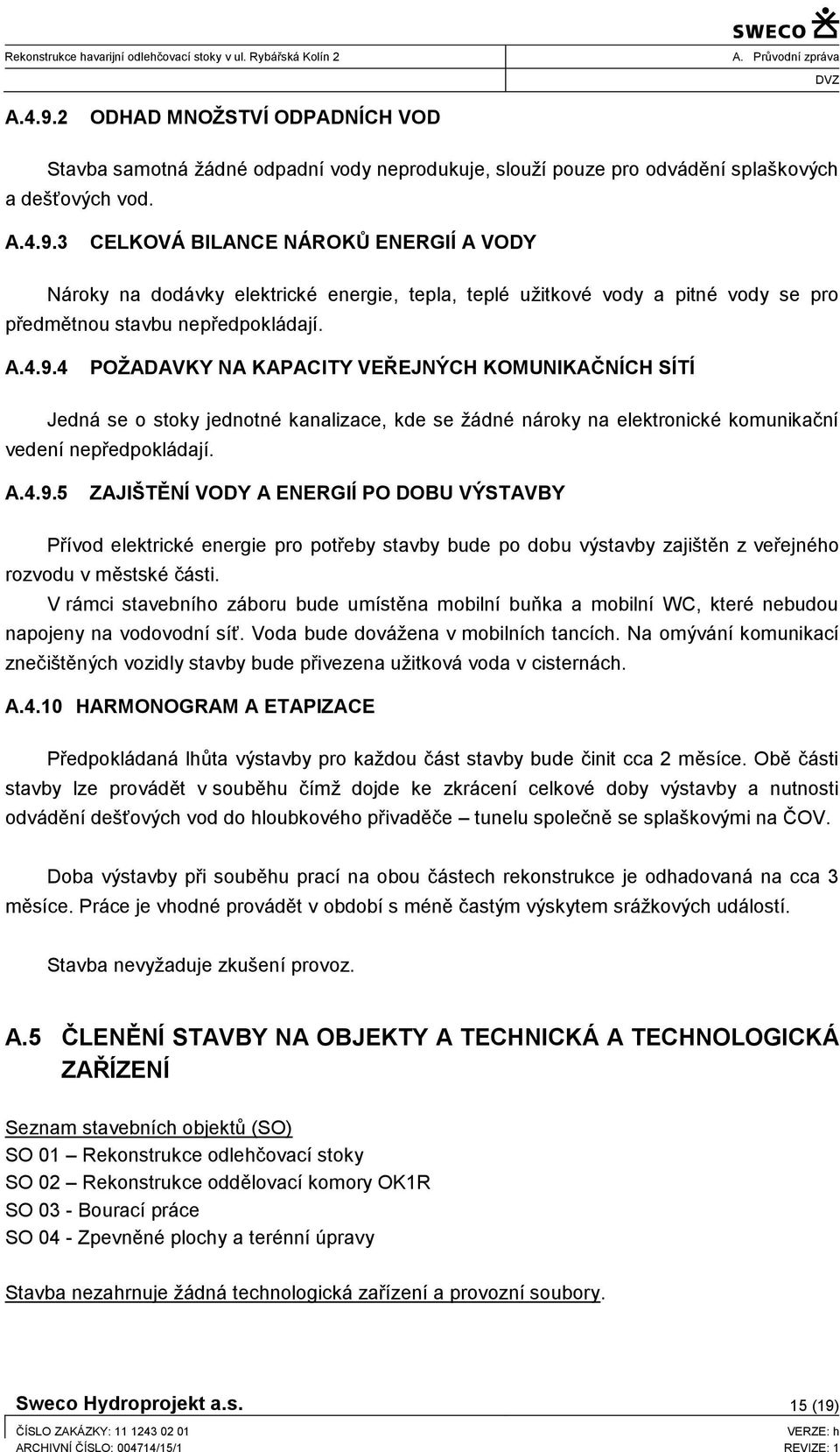 V rámci stavebního záboru bude umístěna mobilní buňka a mobilní WC, které nebudou napojeny na vodovodní síť. Voda bude dovážena v mobilních tancích.