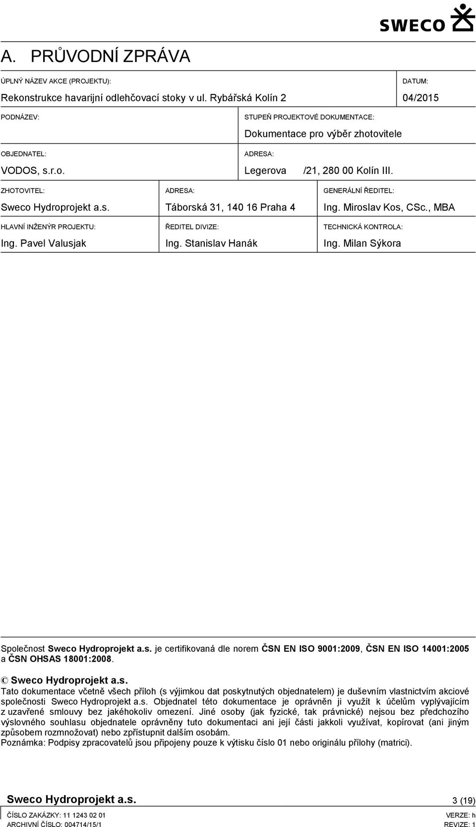 ZHOTOVITEL: Sweco Hydroprojekt a.s. ADRESA: Táborská 31, 140 16 Praha 4 GENERÁLNÍ ŘEDITEL: Ing. Miroslav Kos, CSc., MBA HLAVNÍ INŽENÝR PROJEKTU: Ing. Pavel Valusjak ŘEDITEL DIVIZE: Ing.