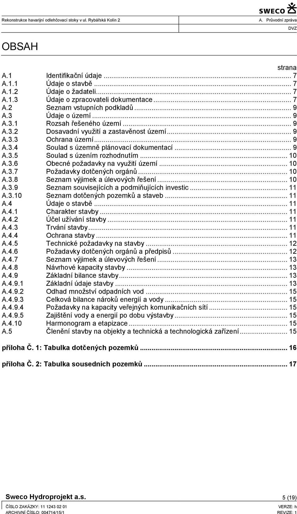 .. 10 A.3.7 Požadavky dotčených orgánů... 10 A.3.8 Seznam výjimek a úlevových řešení... 10 A.3.9 Seznam souvisejících a podmiňujících investic... 11 A.3.10 Seznam dotčených pozemků a staveb... 11 A.4 Údaje o stavbě.