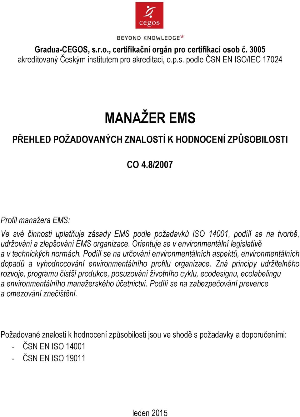 Orientuje se v environmentální legislativě a v technických normách. Podílí se na určování environmentálních aspektů, environmentálních dopadů a vyhodnocování environmentálního profilu organizace.
