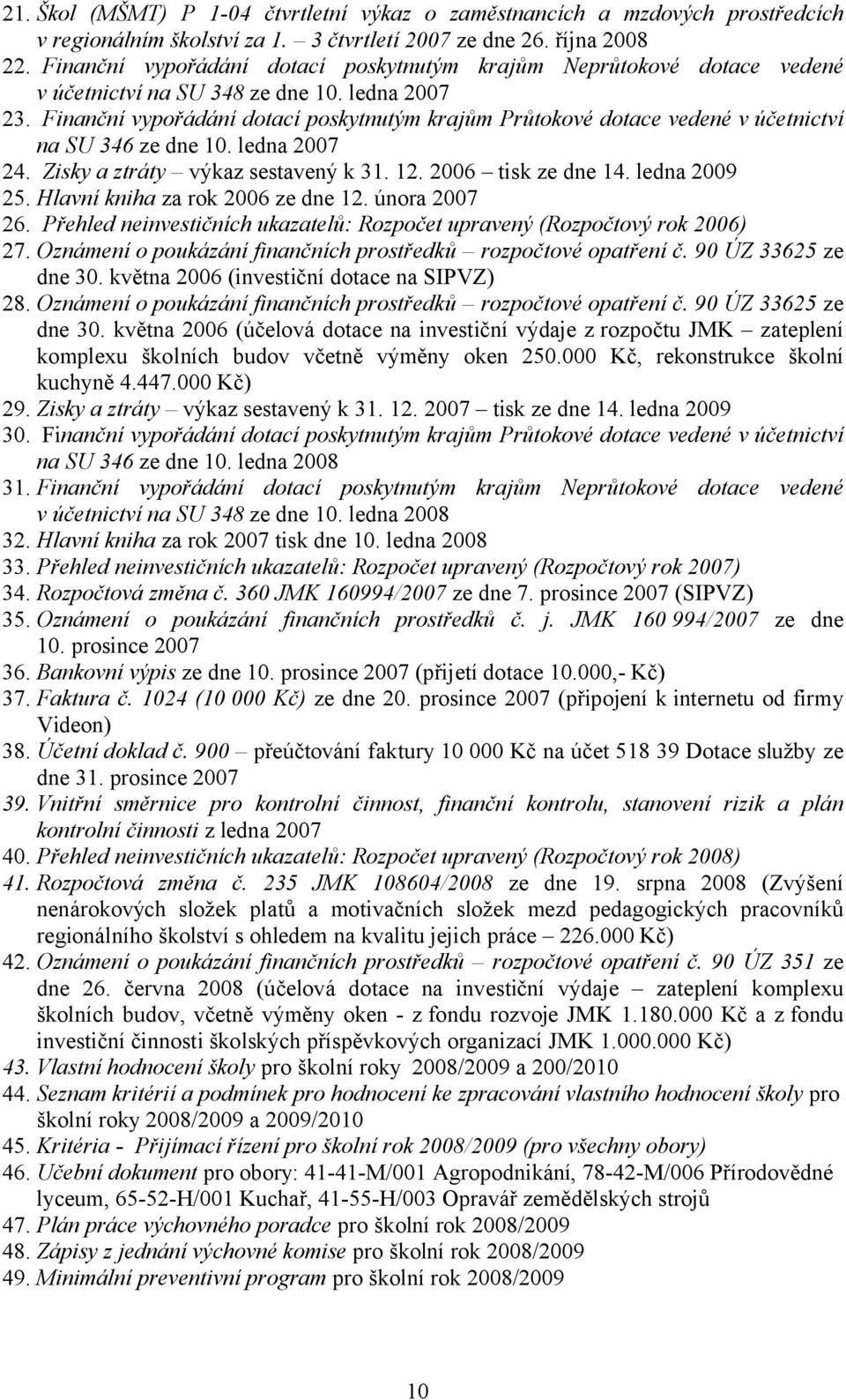 Finanční vypořádání dotací poskytnutým krajům Průtokové dotace vedené v účetnictví na SU 346 ze dne 10. ledna 2007 24. Zisky a ztráty výkaz sestavený k 31. 12. 2006 tisk ze dne 14. ledna 2009 25.