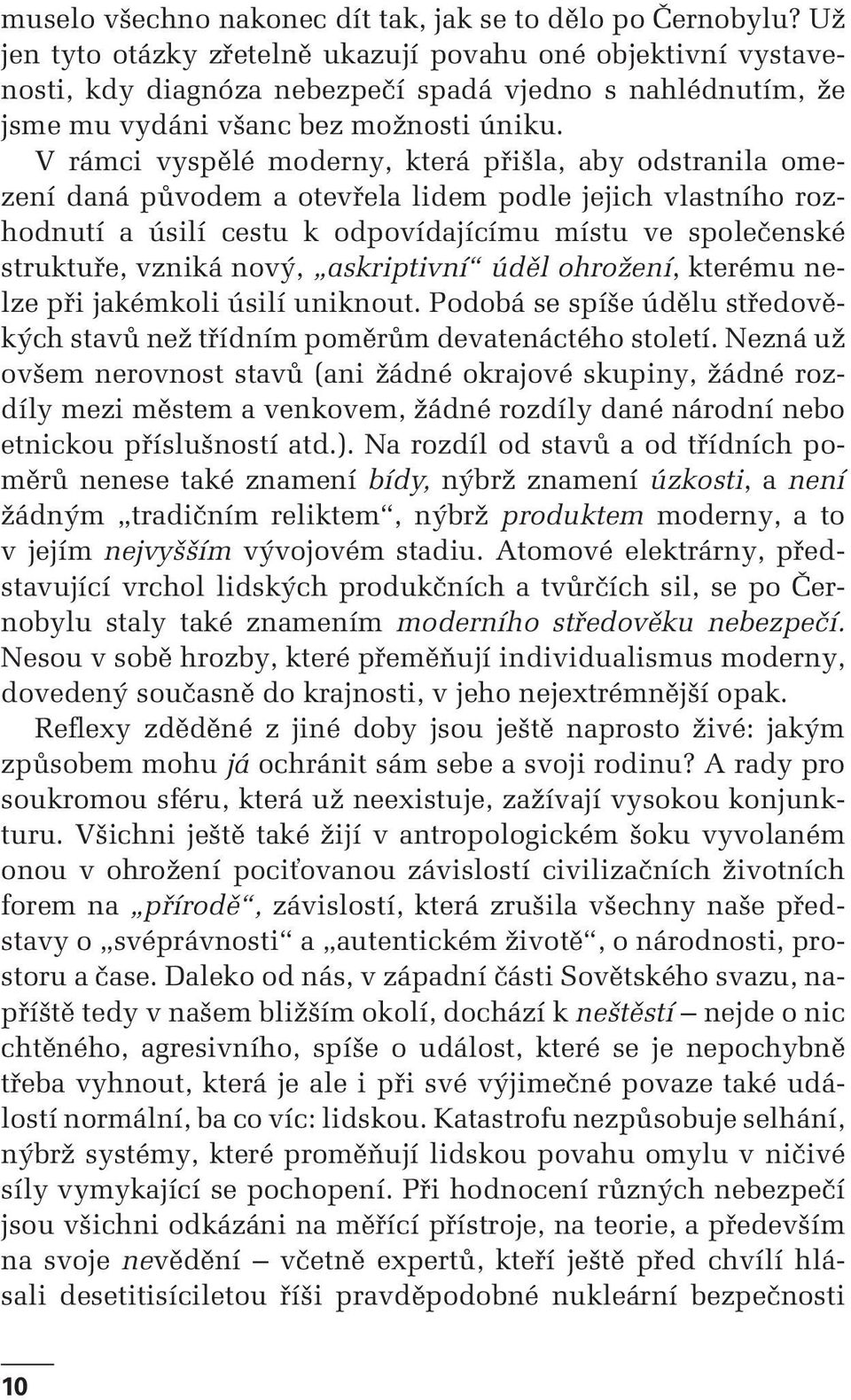 V rámci vyspělé moderny, která přišla, aby odstranila omezení daná původem a otevřela lidem podle jejich vlastního rozhodnutí a úsilí cestu k odpovídajícímu místu ve společenské struktuře, vzniká