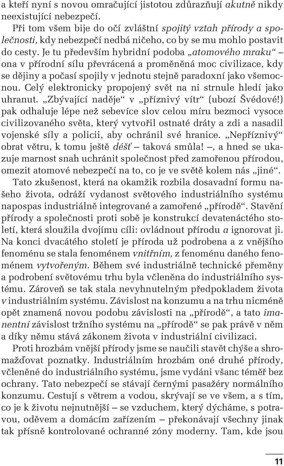 Je tu především hybridní podoba atomového mraku ona v přírodní sílu převrácená a proměněná moc civilizace, kdy se dějiny a počasí spojily v jednotu stejně paradoxní jako všemocnou.