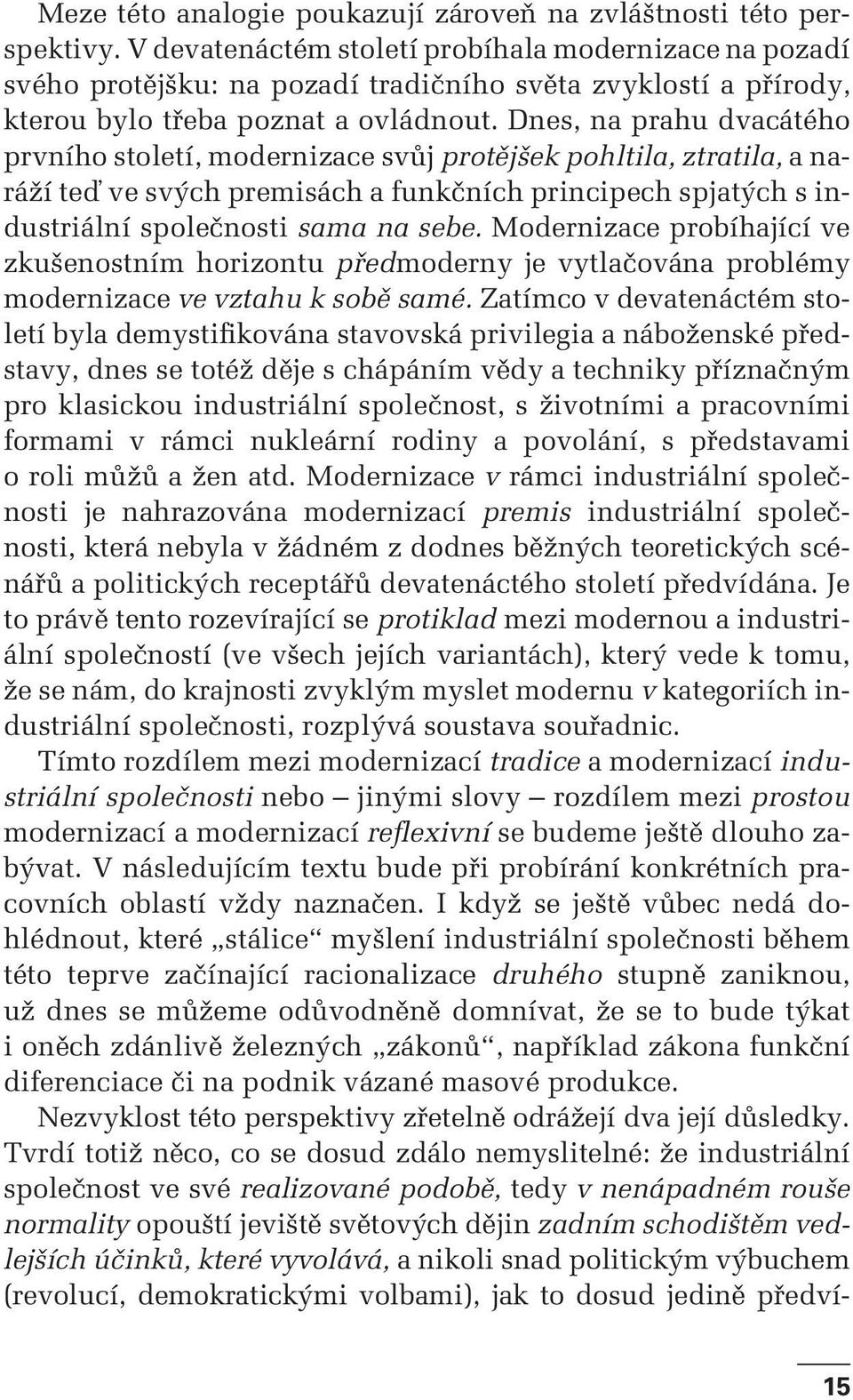 Dnes, na prahu dvacátého prvního století, modernizace svůj protějšek pohltila, ztratila, a naráží teď ve svých premisách a funkčních principech spjatých s industriální společnosti sama na sebe.