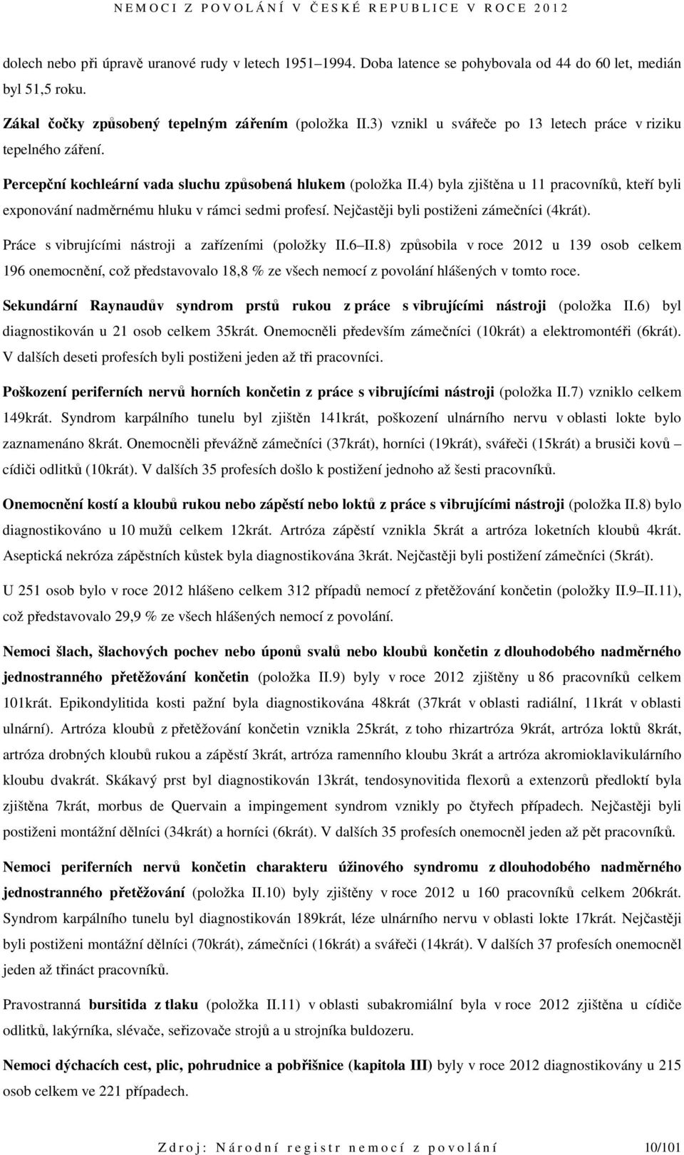 4) byla zjištěna u 11 pracovníků, kteří byli exponování nadměrnému hluku v rámci sedmi profesí. Nejčastěji byli postiženi zámečníci (4krát). Práce s vibrujícími nástroji a zařízeními (položky II.6 II.