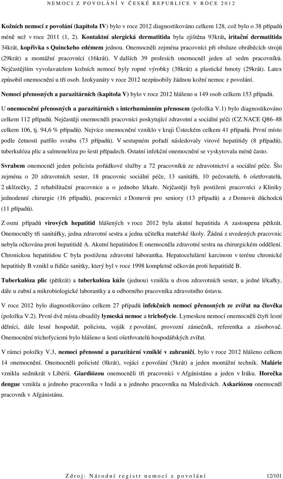 Onemocněli zejména pracovníci při obsluze obráběcích strojů (29krát) a montážní pracovníci (16krát). V dalších 39 profesích onemocněl jeden až sedm pracovníků.