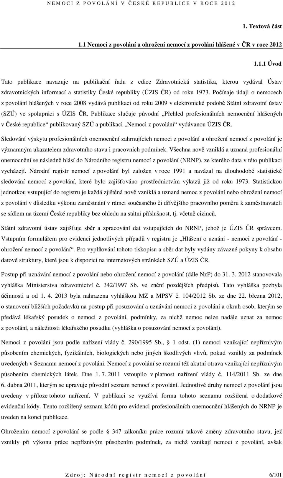 Publikace slučuje původní Přehled profesionálních nemocnění hlášených v České republice publikovaný SZÚ a publikaci Nemoci z povolání vydávanou ÚZIS ČR.