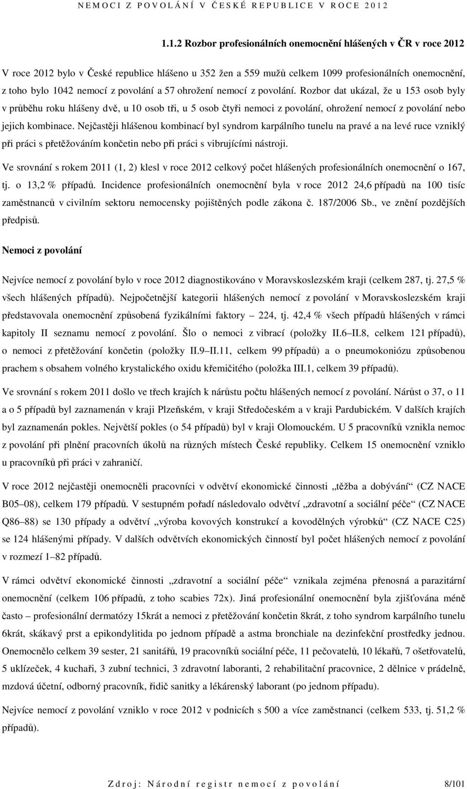 Rozbor dat ukázal, že u 153 osob byly v průběhu roku hlášeny dvě, u 10 osob tři, u 5 osob čtyři nemoci z povolání, ohrožení nemocí z povolání nebo jejich kombinace.