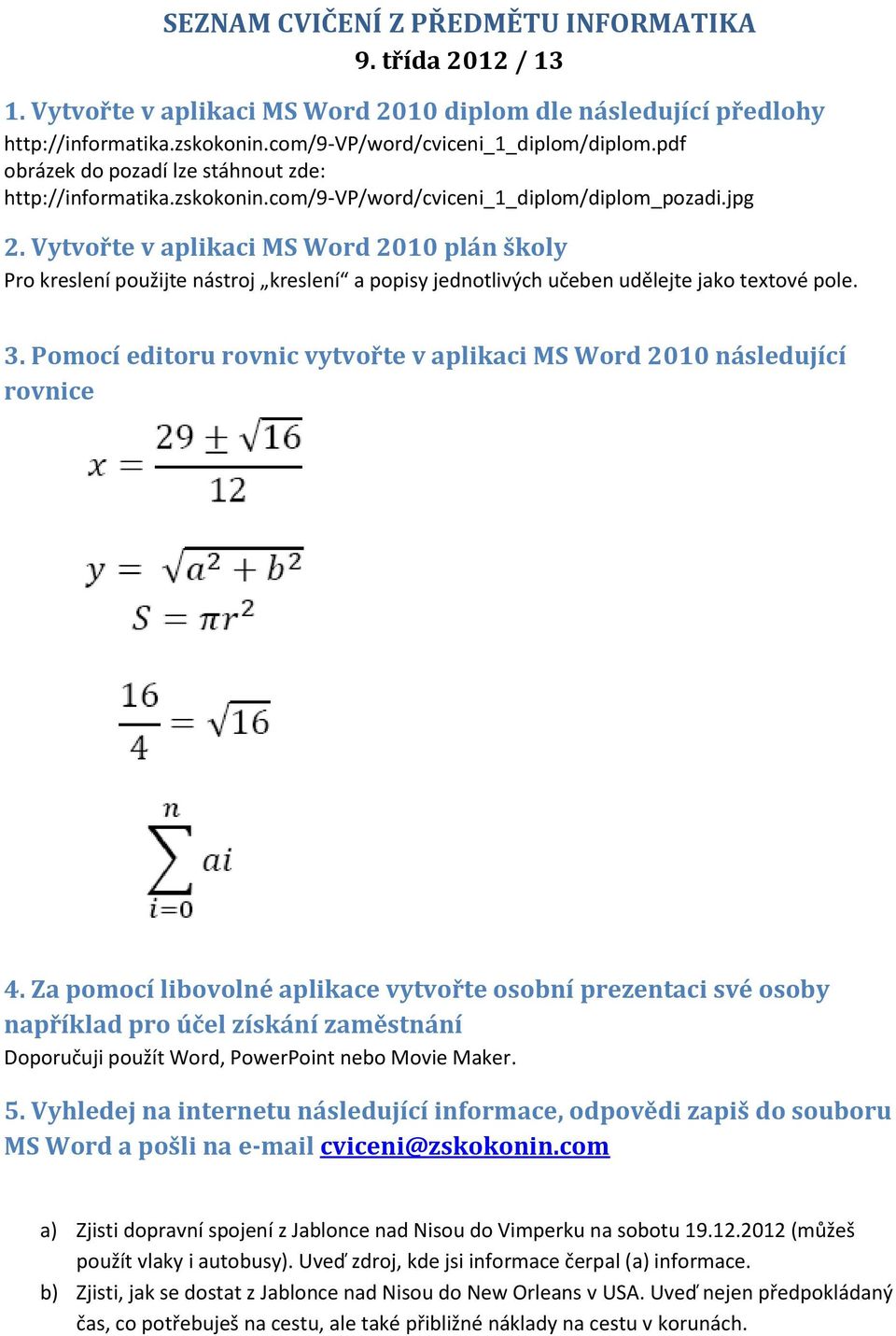 Vytvořte v aplikaci MS Word 2010 plán školy Pro kreslení použijte nástroj kreslení a popisy jednotlivých učeben udělejte jako textové pole. 3.