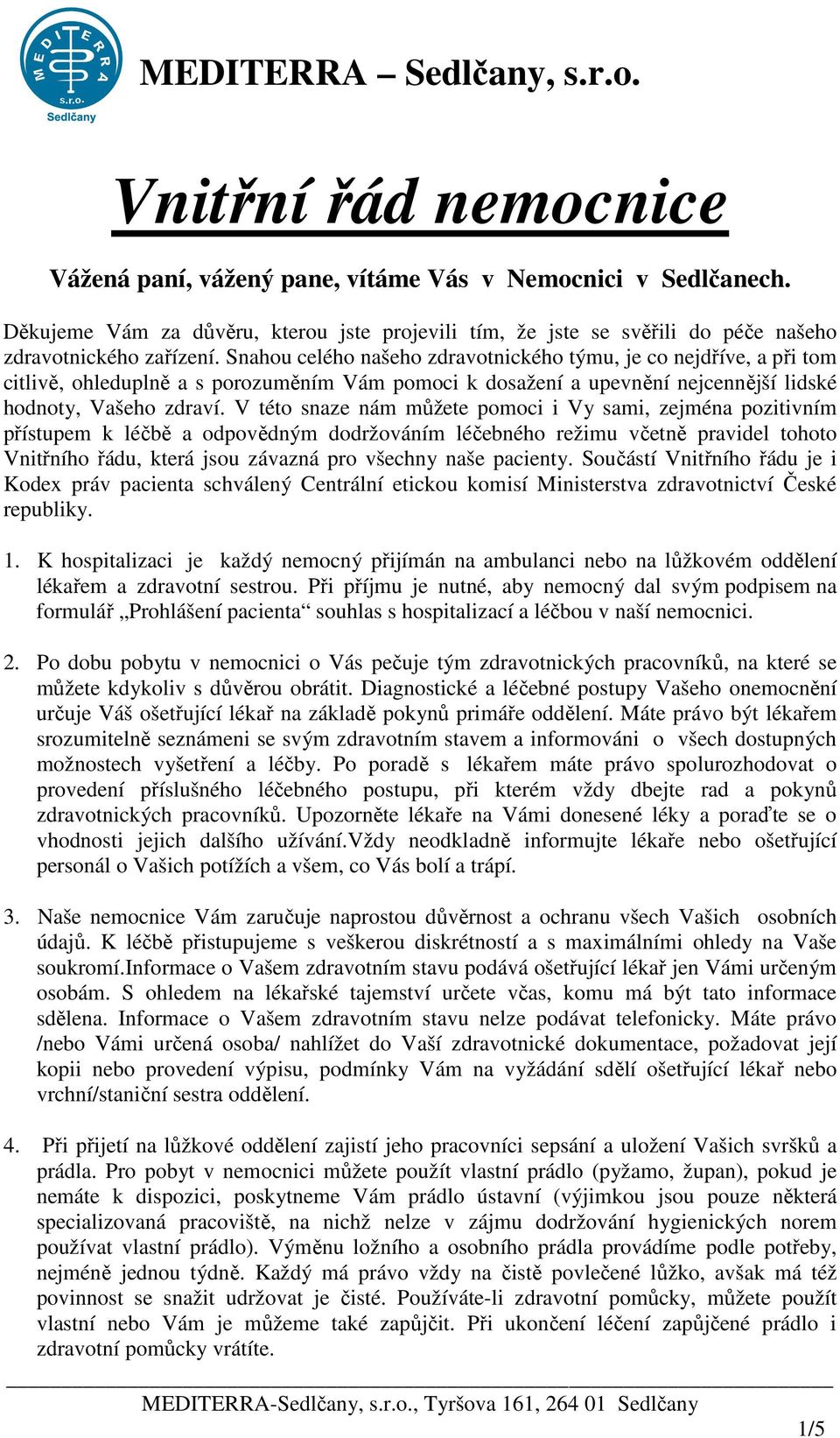 Snahou celého našeho zdravotnického týmu, je co nejdříve, a při tom citlivě, ohleduplně a s porozuměním Vám pomoci k dosažení a upevnění nejcennější lidské hodnoty, Vašeho zdraví.