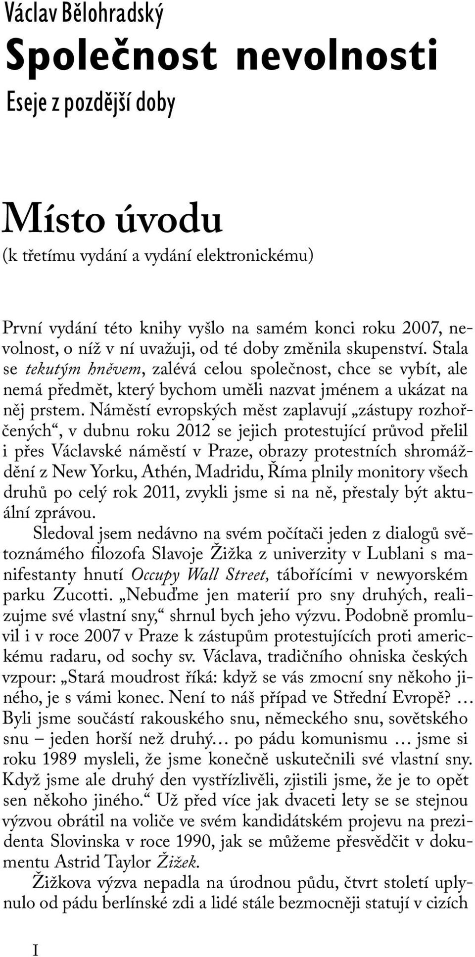 Náměstí evropských měst zaplavují zástupy rozhořčených, v dubnu roku 2012 se jejich protestující průvod přelil i přes Václavské náměstí v Praze, obrazy protestních shromáždění z New Yorku, Athén,