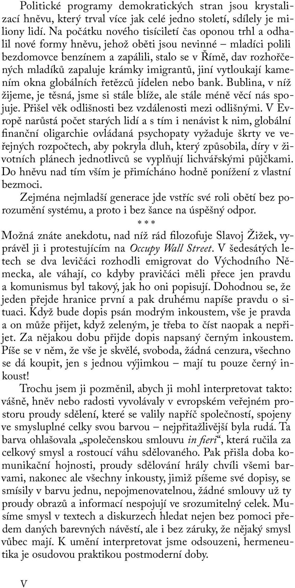 krámky imigrantů, jiní vytloukají kamením okna globálních řetězců jídelen nebo bank. Bublina, v níž žijeme, je těsná, jsme si stále blíže, ale stále méně věcí nás spojuje.